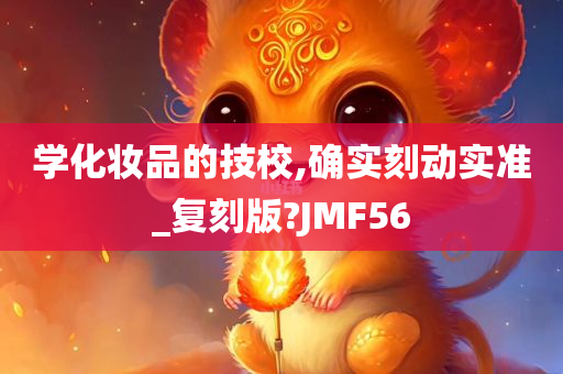 学化妆品的技校,确实刻动实准_复刻版?JMF56