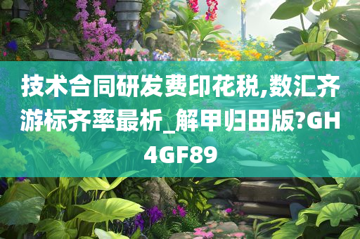 技术合同研发费印花税,数汇齐游标齐率最析_解甲归田版?GH4GF89