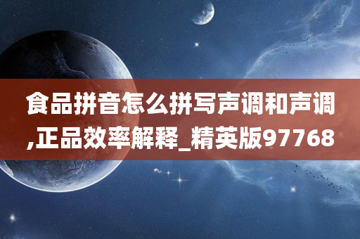 食品拼音怎么拼写声调和声调,正品效率解释_精英版97768