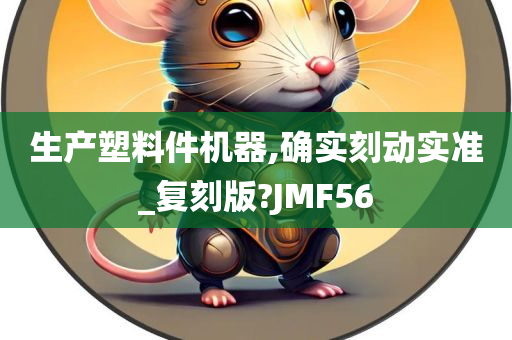 生产塑料件机器,确实刻动实准_复刻版?JMF56