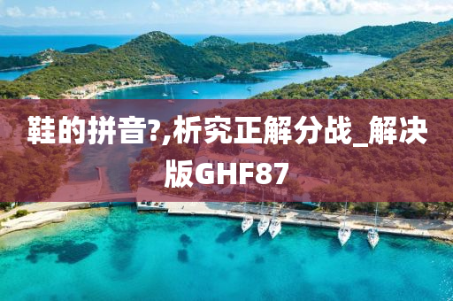 鞋的拼音?,析究正解分战_解决版GHF87