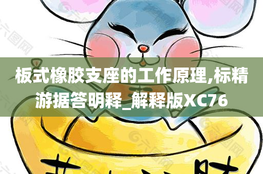 板式橡胶支座的工作原理,标精游据答明释_解释版XC76