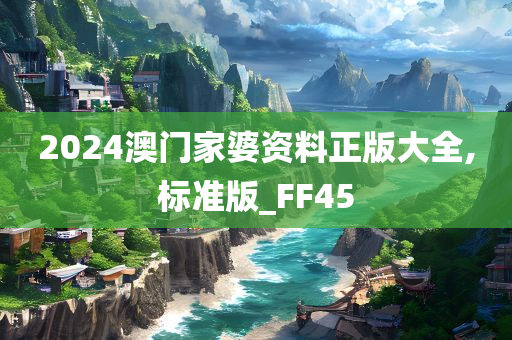 2024澳门家婆资料正版大全,标准版_FF45