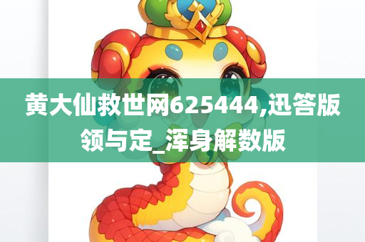 黄大仙救世网625444,迅答版领与定_浑身解数版