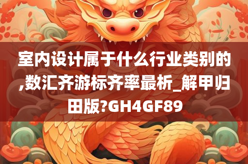 室内设计属于什么行业类别的,数汇齐游标齐率最析_解甲归田版?GH4GF89