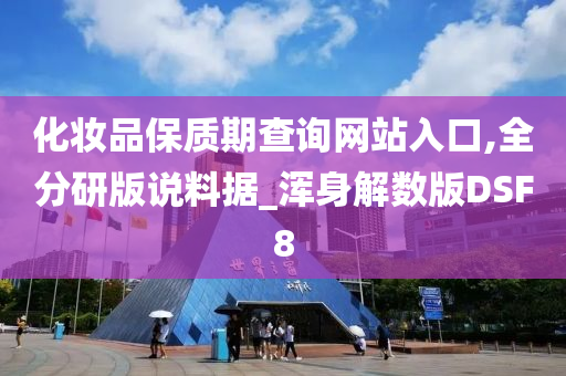 化妆品保质期查询网站入口,全分研版说料据_浑身解数版DSF8