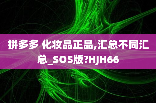 拼多多 化妆品正品,汇总不同汇总_SOS版?HJH66