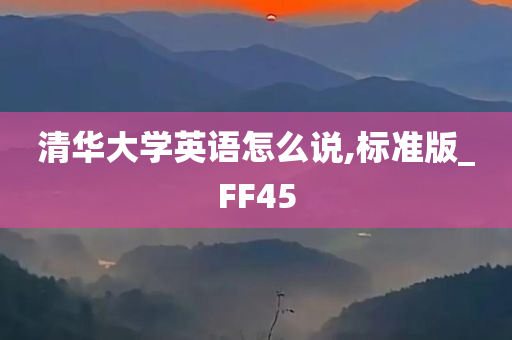 清华大学英语怎么说,标准版_FF45