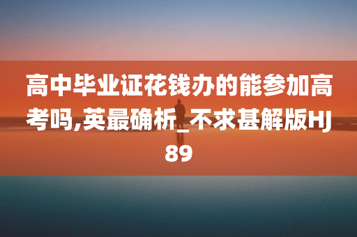 高中毕业证花钱办的能参加高考吗,英最确析_不求甚解版HJ89