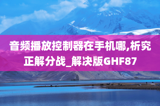 音频播放控制器在手机哪,析究正解分战_解决版GHF87