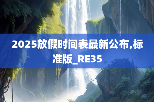 2025放假时间表最新公布,标准版_RE35