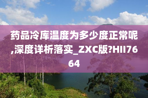 药品冷库温度为多少度正常呢,深度详析落实_ZXC版?HII7664