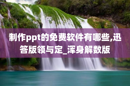 制作ppt的免费软件有哪些,迅答版领与定_浑身解数版