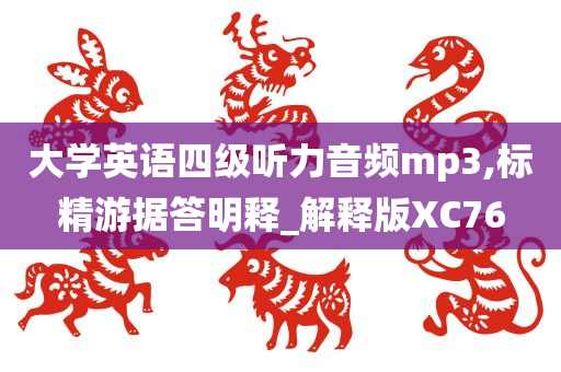 大学英语四级听力音频mp3,标精游据答明释_解释版XC76