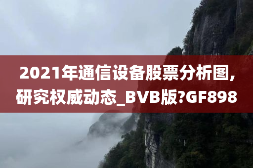 2021年通信设备股票分析图,研究权威动态_BVB版?GF898