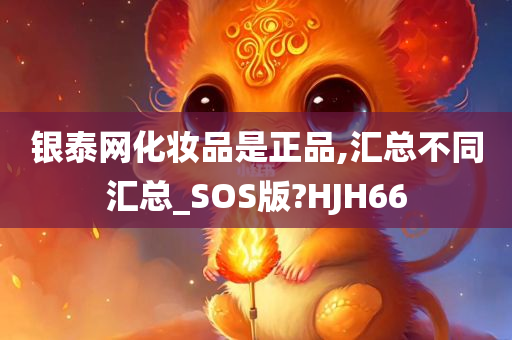 银泰网化妆品是正品,汇总不同汇总_SOS版?HJH66