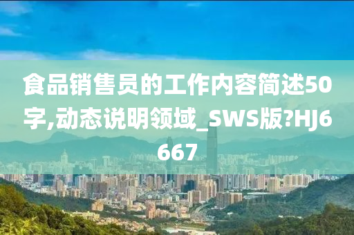 食品销售员的工作内容简述50字,动态说明领域_SWS版?HJ6667