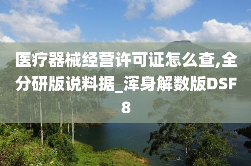 医疗器械经营许可证怎么查,全分研版说料据_浑身解数版DSF8