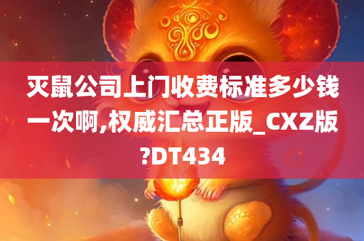 灭鼠公司上门收费标准多少钱一次啊,权威汇总正版_CXZ版?DT434