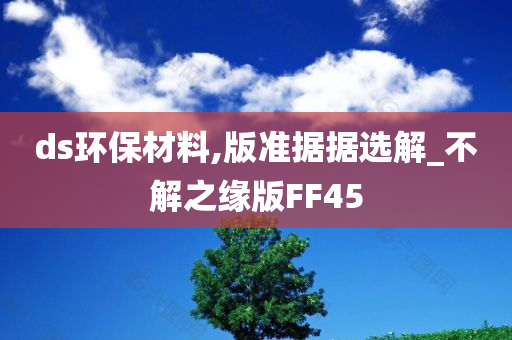 ds环保材料,版准据据选解_不解之缘版FF45