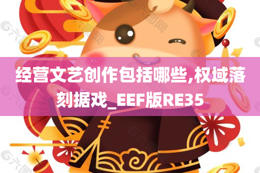 经营文艺创作包括哪些,权域落刻据戏_EEF版RE35