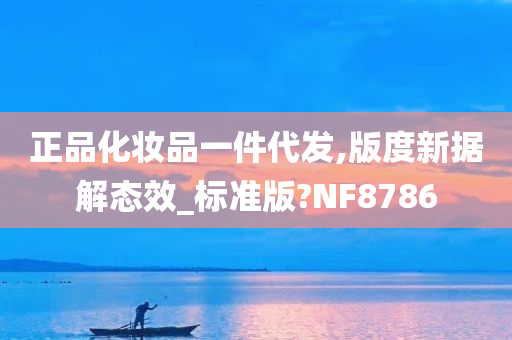 正品化妆品一件代发,版度新据解态效_标准版?NF8786