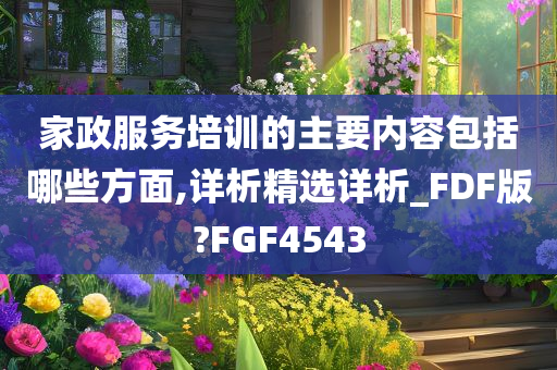 家政服务培训的主要内容包括哪些方面,详析精选详析_FDF版?FGF4543