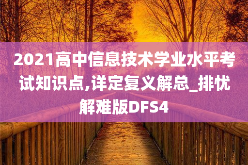 2021高中信息技术学业水平考试知识点,详定复义解总_排忧解难版DFS4