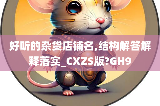 好听的杂货店铺名,结构解答解释落实_CXZS版?GH9