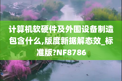 计算机软硬件及外围设备制造包含什么,版度新据解态效_标准版?NF8786