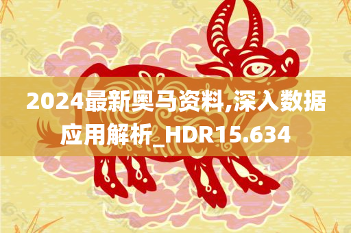 2024最新奥马资料,深入数据应用解析_HDR15.634