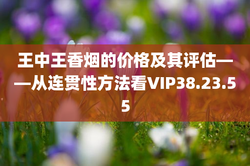 王中王香烟的价格及其评估——从连贯性方法看VIP38.23.55