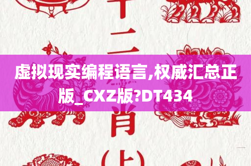 虚拟现实编程语言,权威汇总正版_CXZ版?DT434