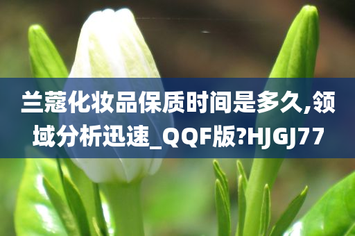 兰蔻化妆品保质时间是多久,领域分析迅速_QQF版?HJGJ77