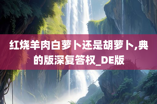 红烧羊肉白萝卜还是胡萝卜,典的版深复答权_DE版