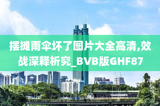 摆摊雨伞坏了图片大全高清,效战深释析究_BVB版GHF87