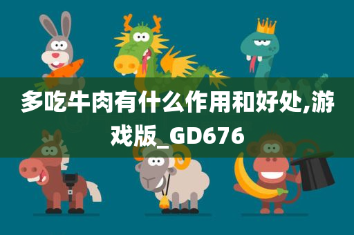 多吃牛肉有什么作用和好处,游戏版_GD676