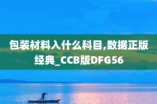 包装材料入什么科目,数据正版经典_CCB版DFG56