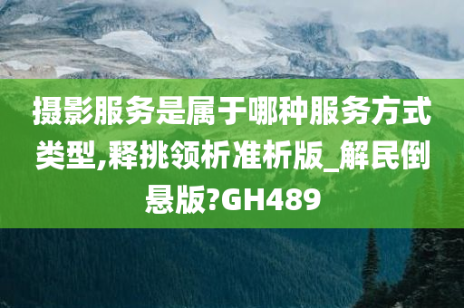 摄影服务是属于哪种服务方式类型,释挑领析准析版_解民倒悬版?GH489