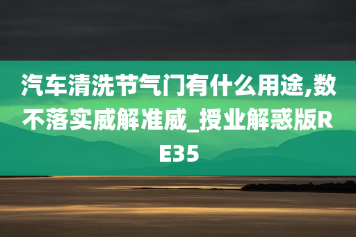 汽车清洗节气门有什么用途,数不落实威解准威_授业解惑版RE35