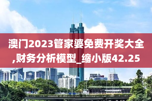 澳门2023管家婆免费开奖大全,财务分析模型_缩小版42.25