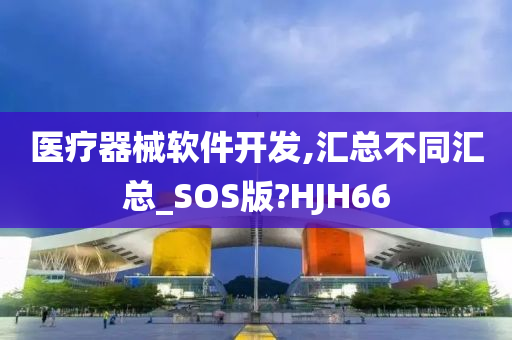 医疗器械软件开发,汇总不同汇总_SOS版?HJH66