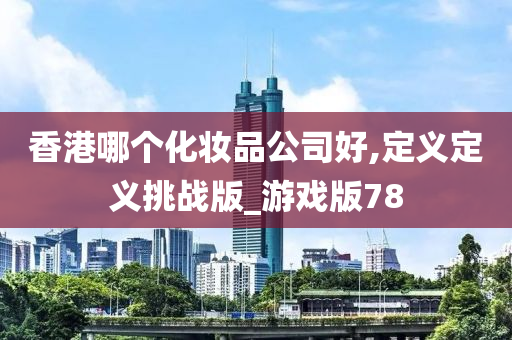 香港哪个化妆品公司好,定义定义挑战版_游戏版78