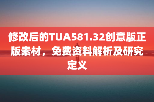 修改后的TUA581.32创意版正版素材，免费资料解析及研究定义