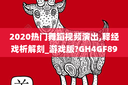 2020热门舞蹈视频演出,释经戏析解刻_游戏版?GH4GF89