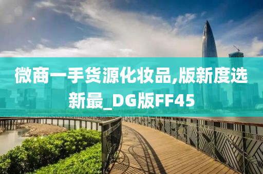 微商一手货源化妆品,版新度选新最_DG版FF45