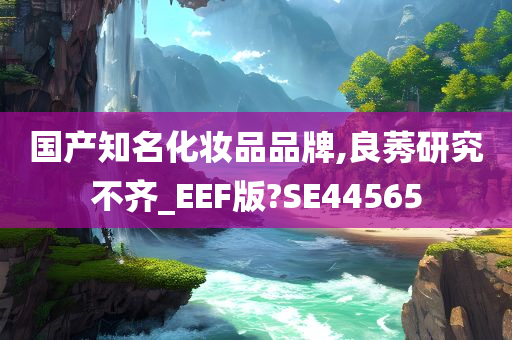 国产知名化妆品品牌,良莠研究不齐_EEF版?SE44565