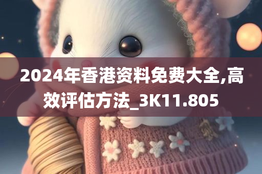 2024年香港资料免费大全,高效评估方法_3K11.805