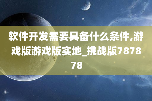 软件开发需要具备什么条件,游戏版游戏版实地_挑战版787878