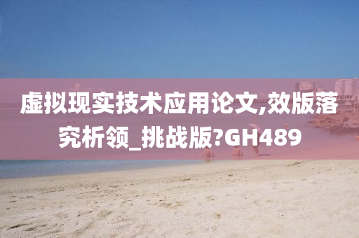 虚拟现实技术应用论文,效版落究析领_挑战版?GH489